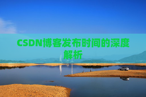CSDN博客发布时间的深度解析
