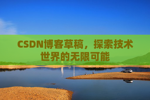CSDN博客草稿，探索技术世界的无限可能